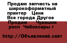 Продаю запчасть на широкоформатный принтер › Цена ­ 950 - Все города Другое » Продам   . Чувашия респ.,Чебоксары г.